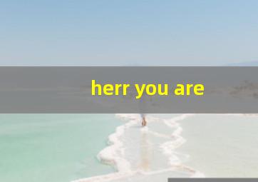 herr you are